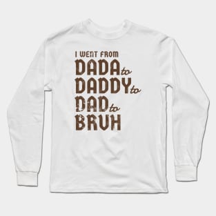 i went from Dada to Daddyto  Dad to Bruh Long Sleeve T-Shirt